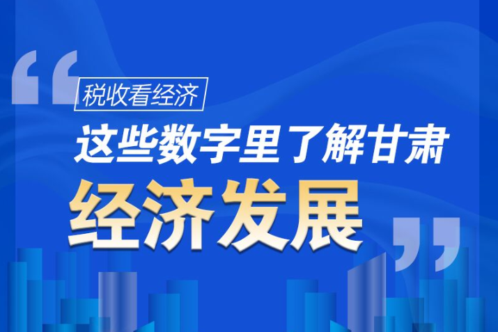 圖解|稅收看經(jīng)濟(jì)，這些數(shù)字里了解甘肅經(jīng)濟(jì)發(fā)展