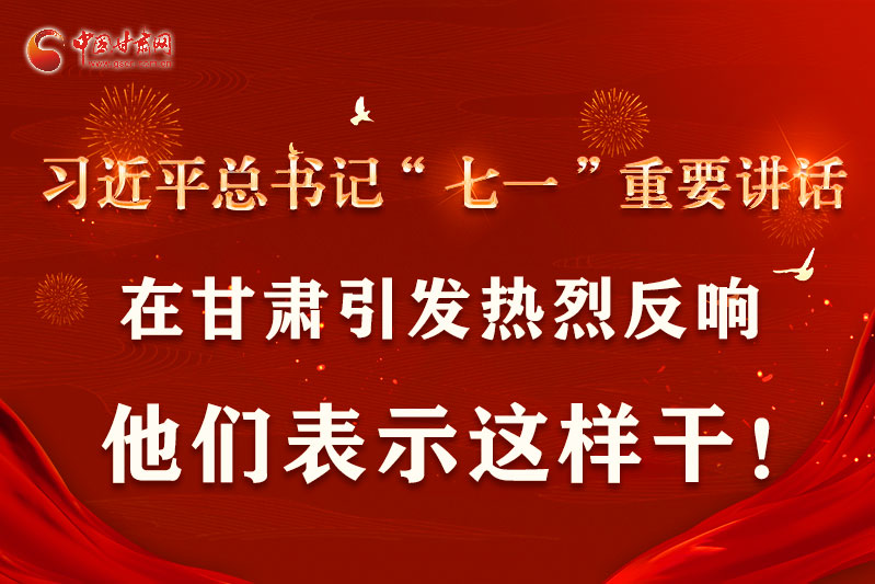 圖解|習(xí)近平總書(shū)記“七一”重要講話在甘肅引起熱烈反響，他們表示這樣干！