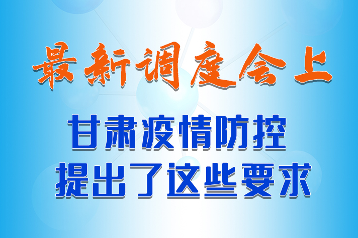 【甘快看·長(zhǎng)圖】最新調(diào)度會(huì)上，甘肅疫情防控提出了這些要求 