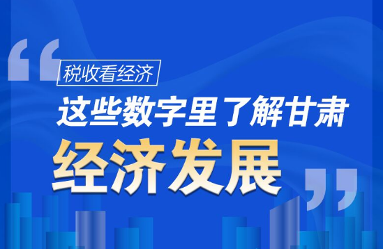 圖解|稅收看經(jīng)濟(jì)，這些數(shù)字里了解甘肅經(jīng)濟(jì)發(fā)展