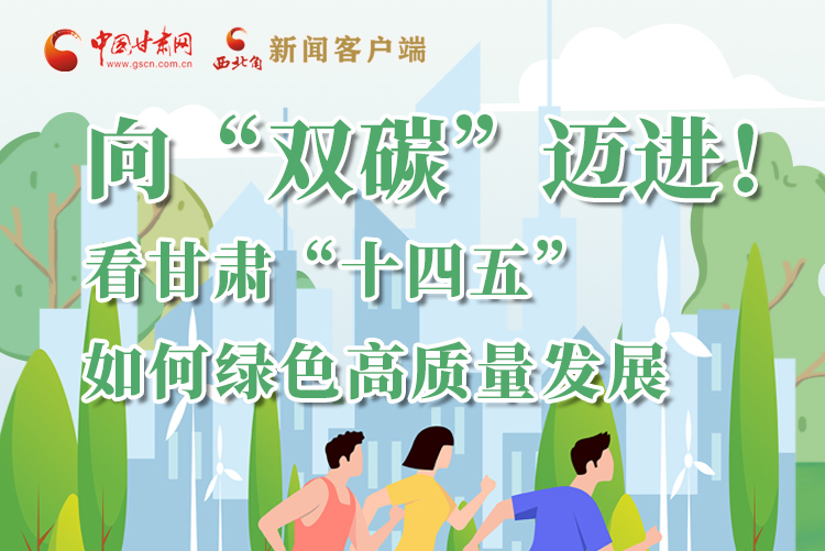 圖解丨向“雙碳”邁進(jìn)！看甘肅“十四五”如何綠色高質(zhì)量發(fā)展