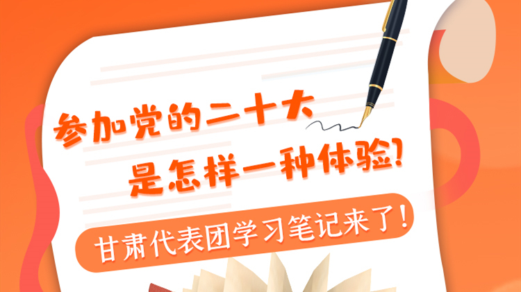 長圖|參加黨的二十大是怎樣一種體驗？甘肅代表團學習筆記來了！