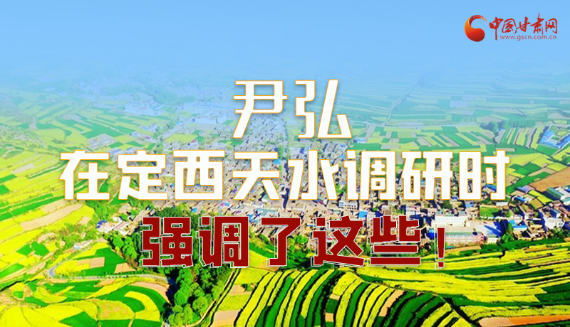 圖解|尹弘在定西天水調(diào)研時(shí)強(qiáng)調(diào)了這些！