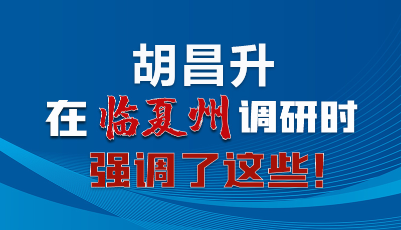 圖解|胡昌升在臨夏州調(diào)研時(shí)強(qiáng)調(diào)了這些！
