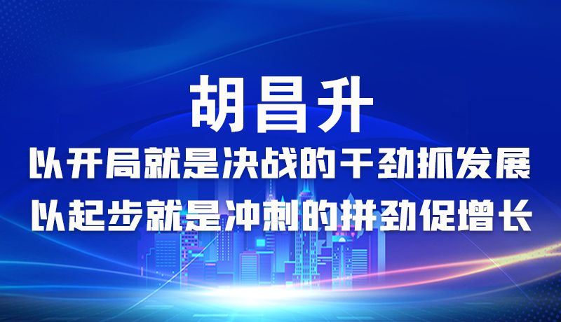 海報|胡昌升：以開局就是決戰(zhàn)的干勁抓發(fā)展，以起步就是沖刺的拼勁促增長