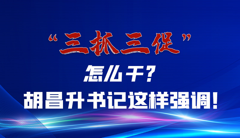 圖解|“三抓三促”怎么干？胡昌升書記這樣強(qiáng)調(diào)！