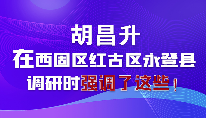 圖解|胡昌升在西固區(qū)紅古區(qū)永登縣調(diào)研時強調(diào)了這些！