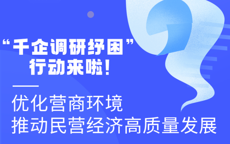 圖解丨“千企調(diào)研紓困”行動(dòng)來啦！優(yōu)化營(yíng)商環(huán)境 推動(dòng)民營(yíng)經(jīng)濟(jì)高質(zhì)量發(fā)展