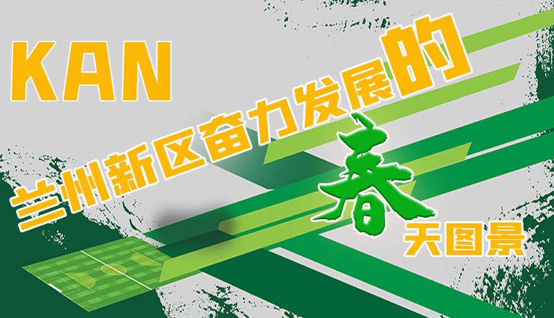 圖解|看，蘭州新區(qū)奮力發(fā)展的春天圖景