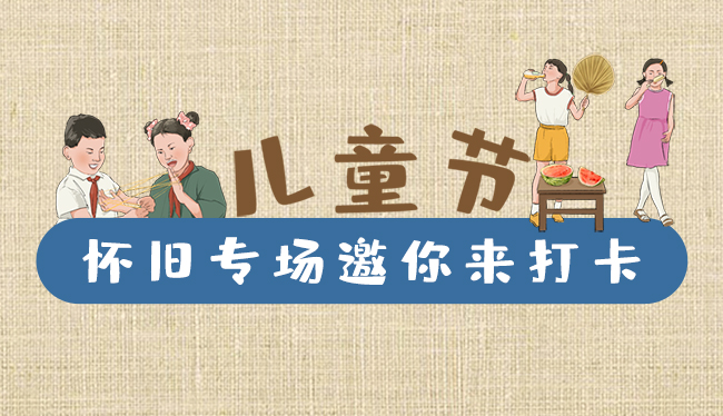 手繪長(zhǎng)圖|兒童節(jié)，懷舊專場(chǎng)邀你來打卡！