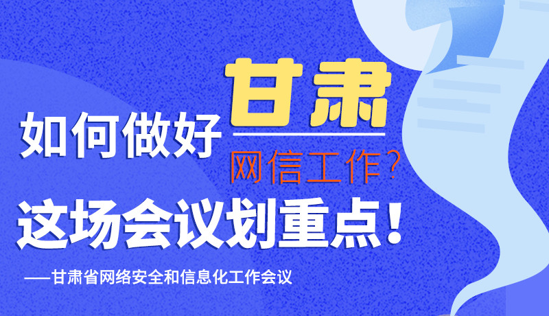 圖解|如何做好甘肅網(wǎng)信工作？這場(chǎng)會(huì)議劃重點(diǎn)！