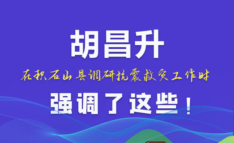 圖解|胡昌升在積石山縣調(diào)研抗震救災(zāi)工作時(shí)強(qiáng)調(diào)了這些！