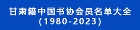 甘肅籍中國(guó)書(shū)協(xié)會(huì)員名單大全