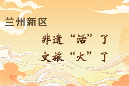 【萬千氣象看甘肅】長(zhǎng)圖|蘭州新區(qū)：非遺“活”了，文旅“火”了