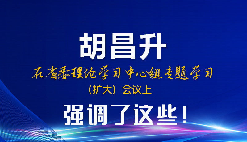 圖解|胡昌升在省委理論學(xué)習(xí)中心組專(zhuān)題學(xué)習(xí)（擴(kuò)大）會(huì)議上強(qiáng)調(diào)了這些！