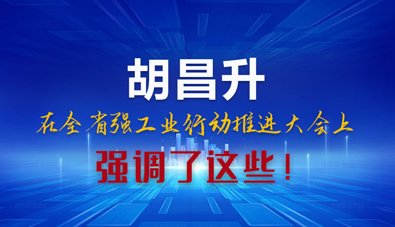 圖解|胡昌升在全省強(qiáng)工業(yè)行動(dòng)推進(jìn)大會(huì)上強(qiáng)調(diào)了這些！