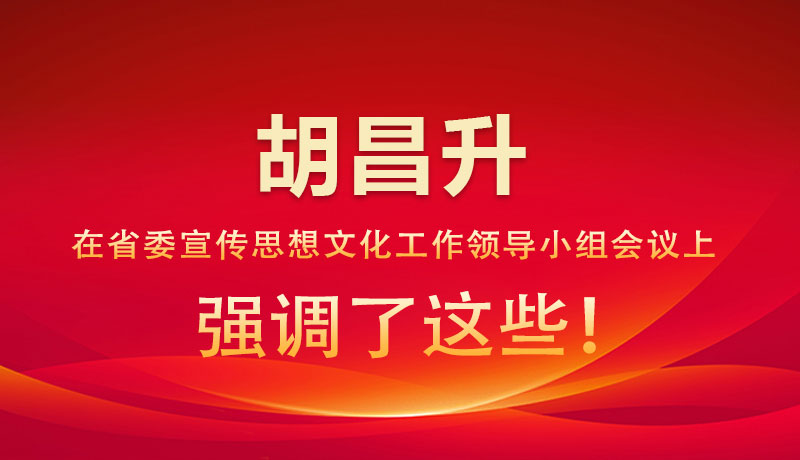 圖解|胡昌升在省委宣傳思想文化工作領(lǐng)導(dǎo)小組會議上強(qiáng)調(diào)了這些！