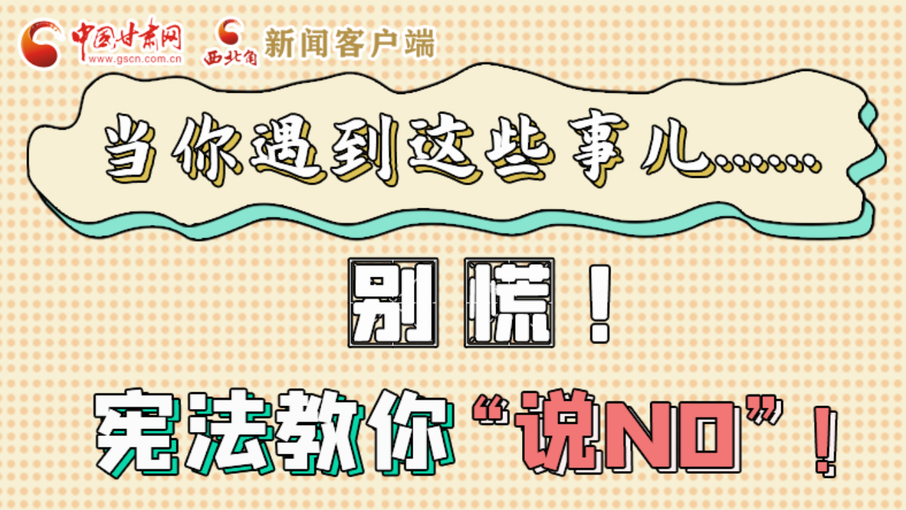 【甘快看】e法耀隴原|當(dāng)你遇到這些事兒……別慌！憲法教你“說(shuō)NO”！ 