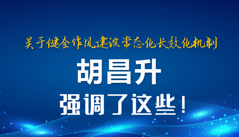 圖解|關(guān)于健全作風(fēng)建設(shè)常態(tài)化長效化機(jī)制 胡昌升強(qiáng)調(diào)了這些！