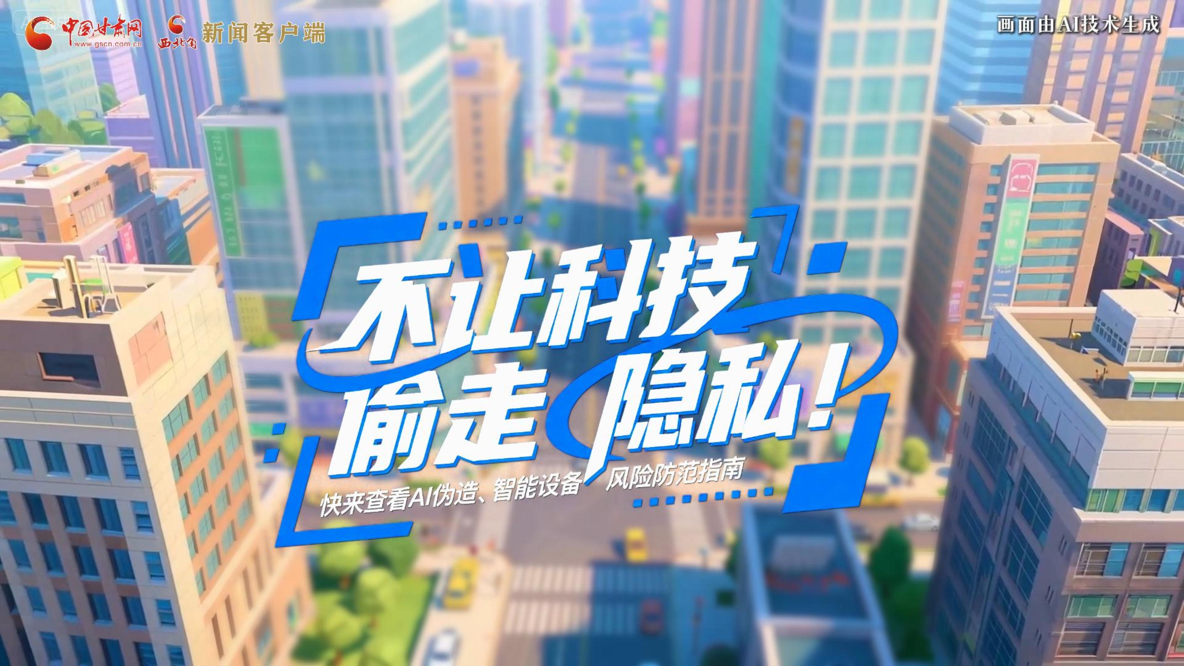 【甘快看】AI視頻|不讓科技“偷走”隱私！快來查看AI偽造、智能設(shè)備風(fēng)險(xiǎn)防范指南！