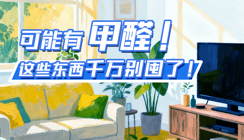 長(zhǎng)圖|可能有甲醛！這些東西千萬(wàn)別囤了！