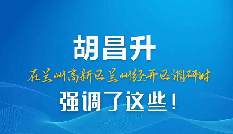 圖解|胡昌升在蘭州高新區(qū)蘭州經(jīng)開(kāi)區(qū)調(diào)研時(shí)強(qiáng)調(diào)了這些!