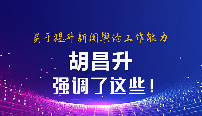 圖解|關(guān)于提升新聞輿論工作能力 胡昌升強調(diào)了這些！