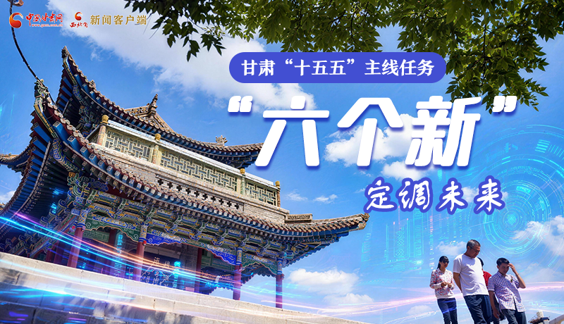 組圖get！甘肅“十五五”主線任務(wù)：“六個(gè)新”定調(diào)未來(lái)